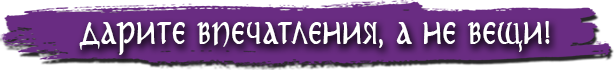 Дарите впечатления, а не вещи!